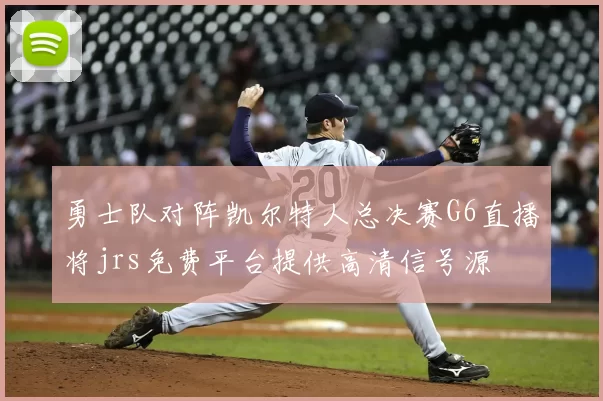 勇士队对阵凯尔特人总决赛G6直播将jrs免费平台提供高清信号源