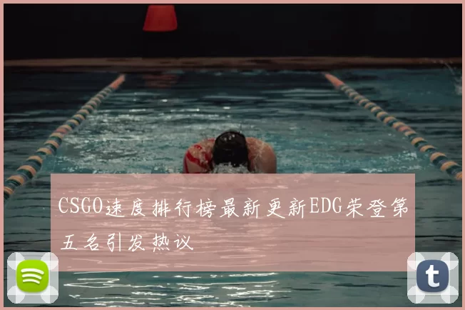 CSGO速度排行榜最新更新EDG荣登第五名引发热议