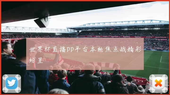 世界杯直播pp平台本轮焦点战精彩纷呈