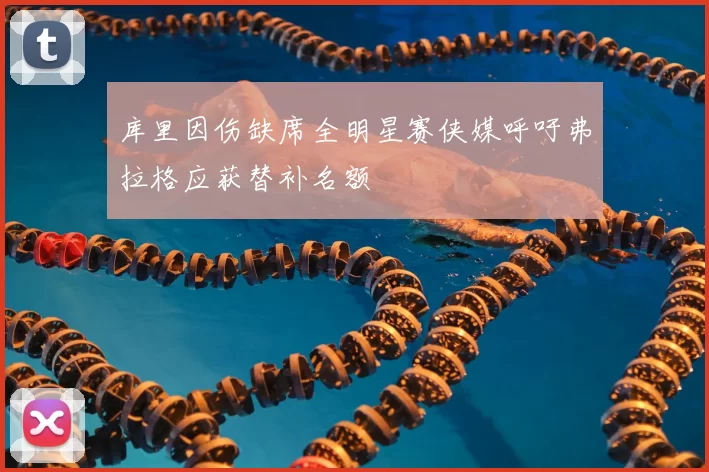 库里因伤缺席全明星赛侠媒呼吁弗拉格应获替补名额