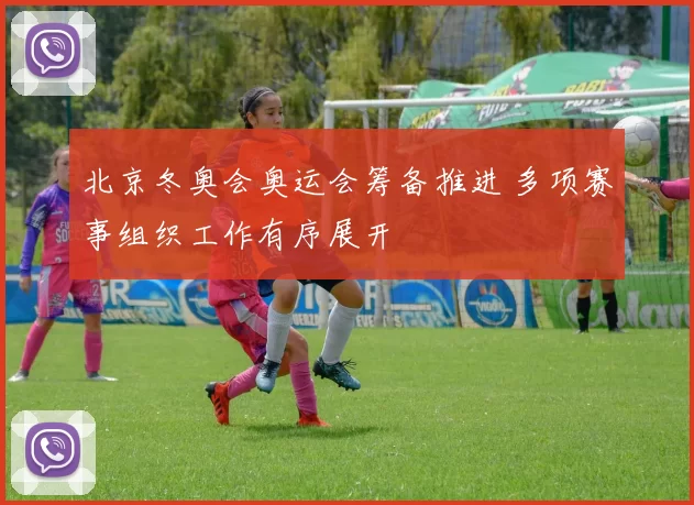 北京冬奥会奥运会筹备推进 多项赛事组织工作有序展开