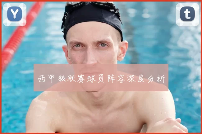 西甲级联赛球员阵容深度分析