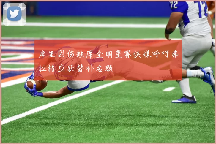 库里因伤缺席全明星赛侠媒呼吁弗拉格应获替补名额