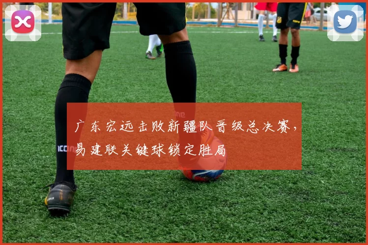 广东宏远击败新疆队晋级总决赛，易建联关键球锁定胜局