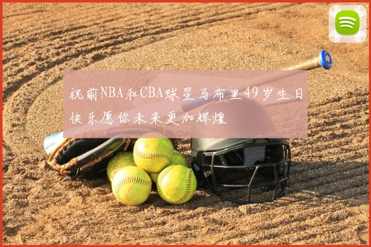 祝前NBA和CBA球星马布里49岁生日快乐愿你未来更加辉煌