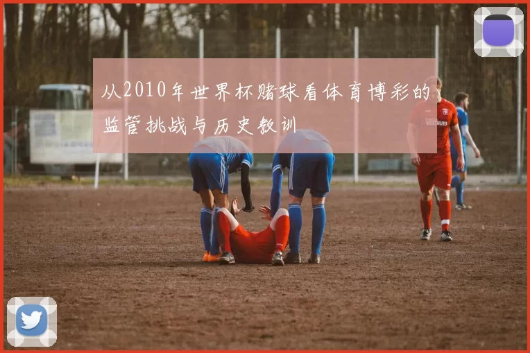 从2010年世界杯赌球看体育博彩的监管挑战与历史教训