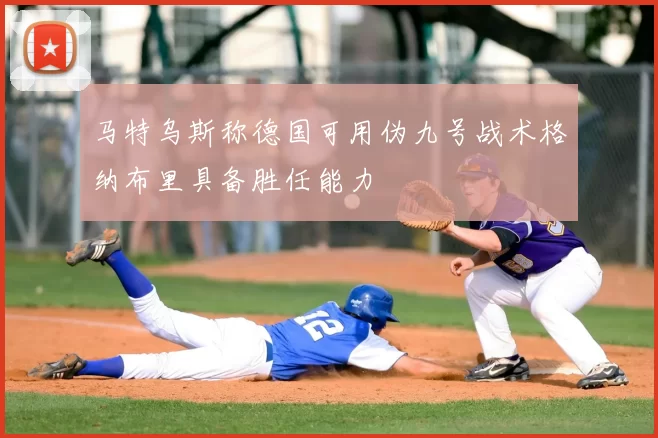 马特乌斯称德国可用伪九号战术格纳布里具备胜任能力