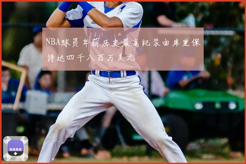 NBA球员年薪历史最高纪录由库里保持达四千八百万美元