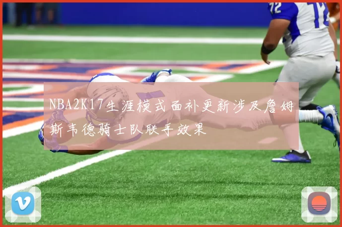 NBA2K17生涯模式面补更新涉及詹姆斯韦德骑士队联手效果