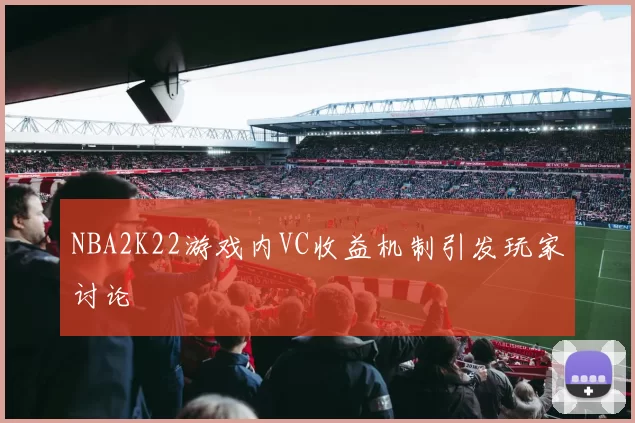 NBA2K22游戏内VC收益机制引发玩家讨论