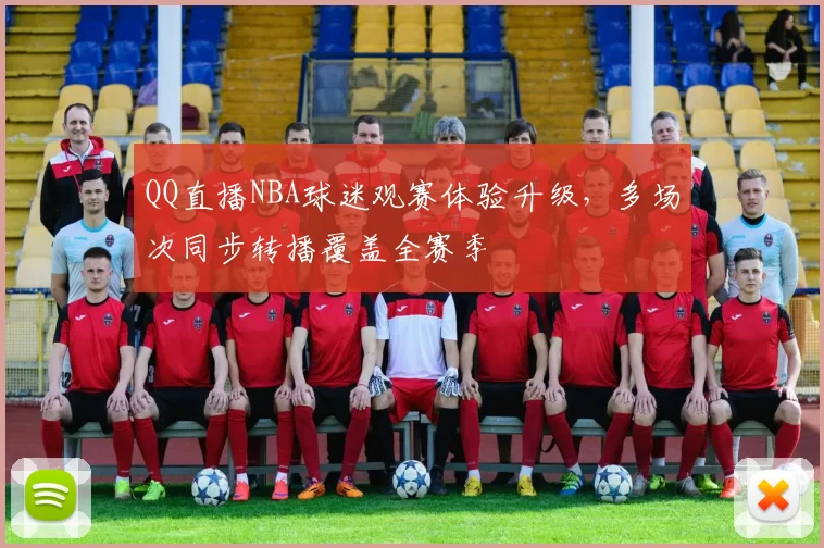 QQ直播NBA球迷观赛体验升级，多场次同步转播覆盖全赛季
