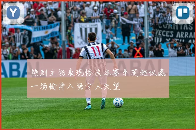 热刺主场表现惨淡本赛季英超仅赢一场输掉八场令人失望