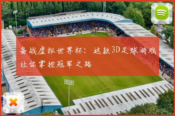 备战虚拟世界杯:这款3D足球游戏让你掌控冠军之路